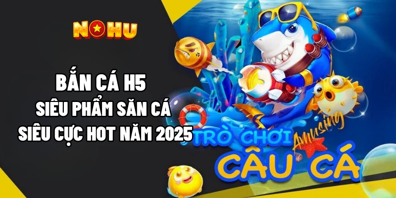 Tìm hiểu bắn cá H5 là gì?