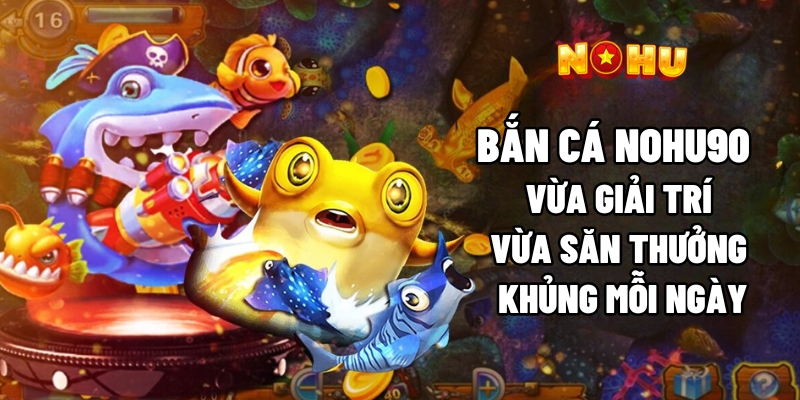 Bắn cá Nohu90 được thiết kế đồ họa cực cuốn