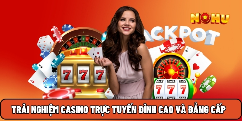 Trải nghiệm Casino trực tuyến đỉnh cao và đẳng cấp tại Nohu90