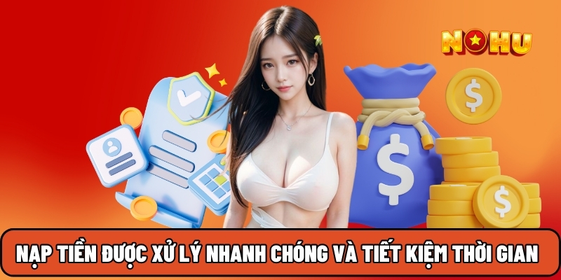 Nạp tiền tại Nohu90 được xử lý rất nhanh chóng và tiết kiệm thời gian