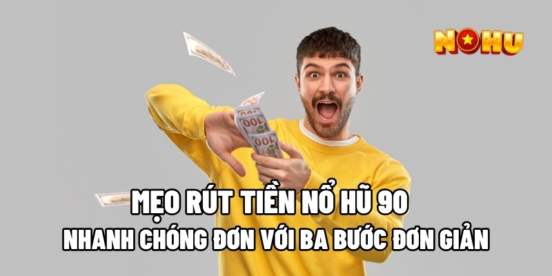 Không khó khăn để rút tiền Nổ Hũ 90