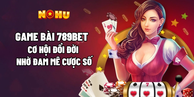 Game Bài 789bet – Cơ Hội Đổi Đời Nhờ Đam Mê Cược Số